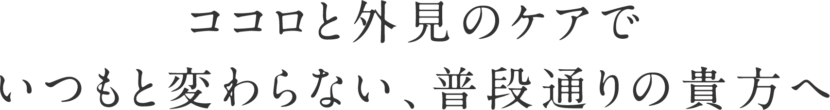 ココロと外見のケアでいつもと変わらない、普段通りの貴方へ