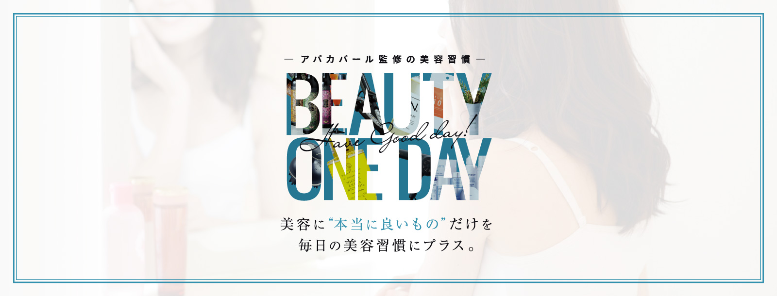 アパカバール監修の美容習慣 BEAUTY ONE DAY 美容に本当に良いものだけを毎日の美容習慣にプラス。