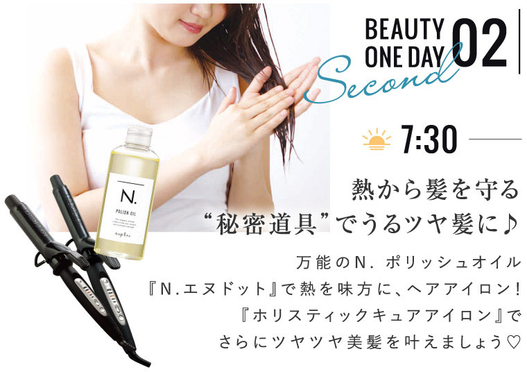 BEAUTY ONE DAY 02 熱から髪を守る“秘密道具”でうるツヤ髪に♪ 万能のN. ポリッシュオイル『N.エヌドット』で熱を味方に、ヘアアイロン！『ホリスティックキュアアイロン』でさらにツヤツヤ美髪を叶えましょう♡