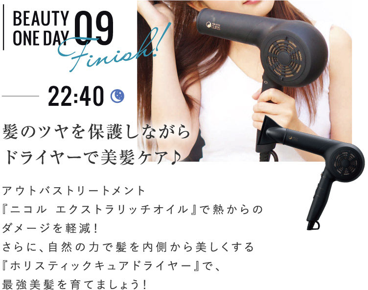 BEAUTY ONE DAY 09 髪のツヤを保護しながらドライヤーで美髪ケア♪ アウトバストリートメント『ニコル エクストラリッチオイル』で熱からのダメージを軽減！さらに、自然の力で髪を内側から美しくする『ホリスティックキュアドライヤー』で、最強美髪を育てましょう！