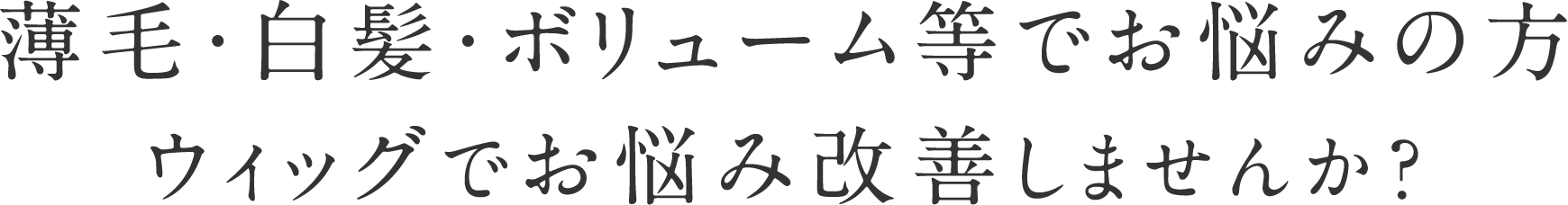 薄毛・白髪・ボリューム等でお悩みの方ウィッグでお悩み改善しませんか？